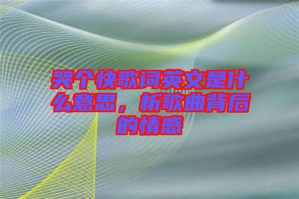 哭個(gè)快歌詞英文是什么意思，析歌曲背后的情感