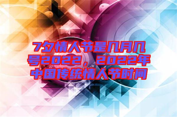 7夕情人節(jié)是幾月幾號(hào)2022，2022年中國(guó)傳統(tǒng)情人節(jié)時(shí)間