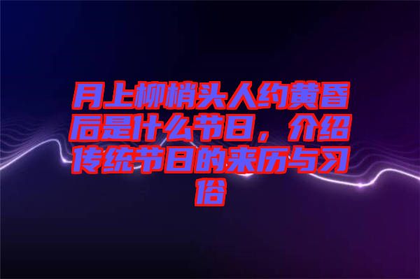 月上柳梢頭人約黃昏后是什么節(jié)日，介紹傳統(tǒng)節(jié)日的來(lái)歷與習(xí)俗