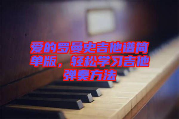 愛的羅曼史吉他譜簡單版，輕松學(xué)習(xí)吉他彈奏方法