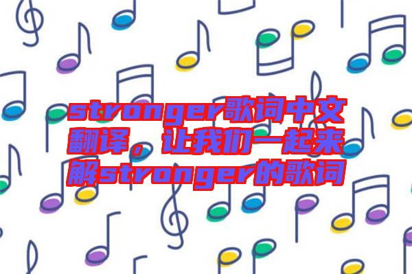 stronger歌詞中文翻譯，讓我們一起來解stronger的歌詞