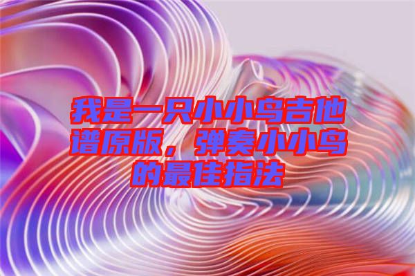 我是一只小小鳥吉他譜原版，彈奏小小鳥的最佳指法