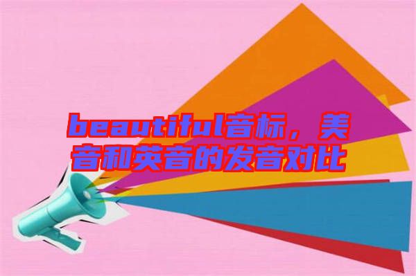 beautiful音標(biāo)，美音和英音的發(fā)音對比