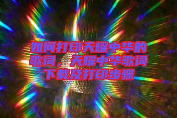 如何打印天耀中華的歌詞，天耀中華歌詞下載及打印步驟