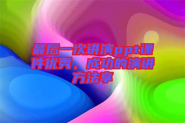 最后一次講演ppt課件優(yōu)秀，成功的演講方法享