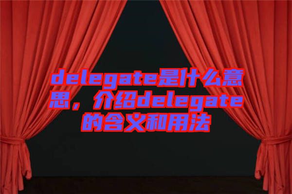 delegate是什么意思，介紹delegate的含義和用法