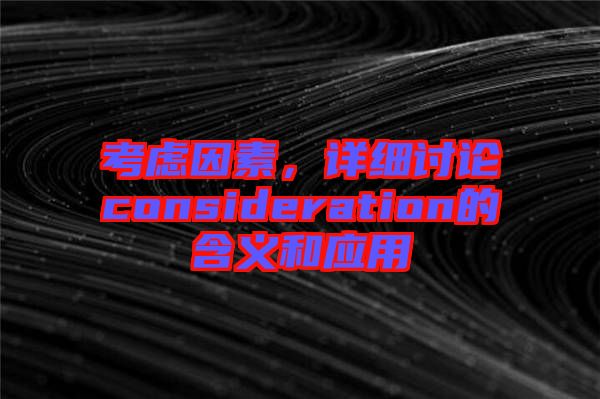 考慮因素，詳細(xì)討論consideration的含義和應(yīng)用