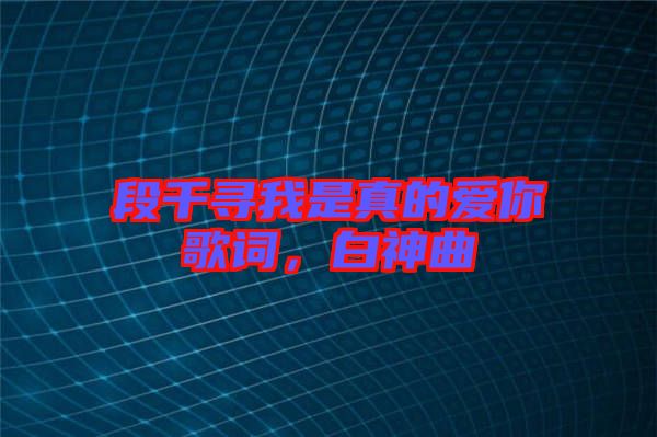 段千尋我是真的愛你歌詞，白神曲