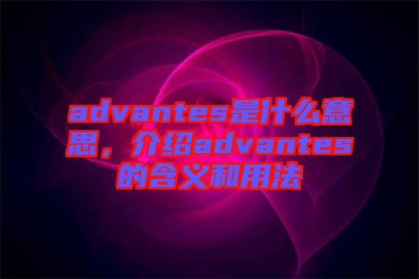 advantes是什么意思，介紹advantes的含義和用法