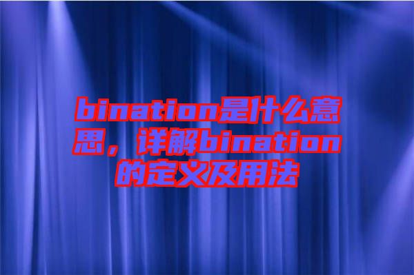 bination是什么意思，詳解bination的定義及用法