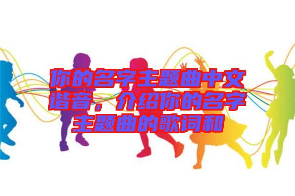 你的名字主題曲中文諧音，介紹你的名字主題曲的歌詞和