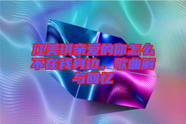 江美琪親愛的你怎么不在我身邊，歌曲解與回憶