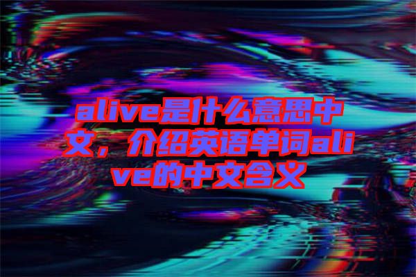 alive是什么意思中文，介紹英語單詞alive的中文含義