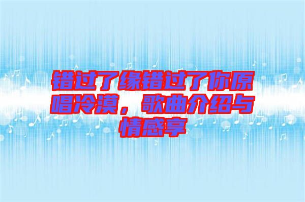 錯(cuò)過(guò)了緣錯(cuò)過(guò)了你原唱冷漠，歌曲介紹與情感享