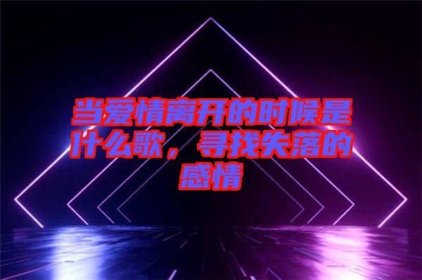 當(dāng)愛情離開的時(shí)候是什么歌，尋找失落的感情