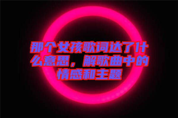 那個女孩歌詞達了什么意思，解歌曲中的情感和主題