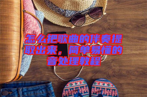 怎么把歌曲的伴奏提取出來(lái)，簡(jiǎn)單易懂的音處理教程