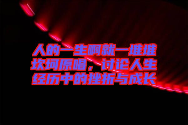 人的一生啊就一堆堆坎坷原唱，討論人生經(jīng)歷中的挫折與成長