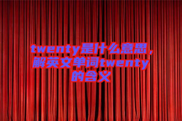 twenty是什么意思，解英文單詞twenty的含義