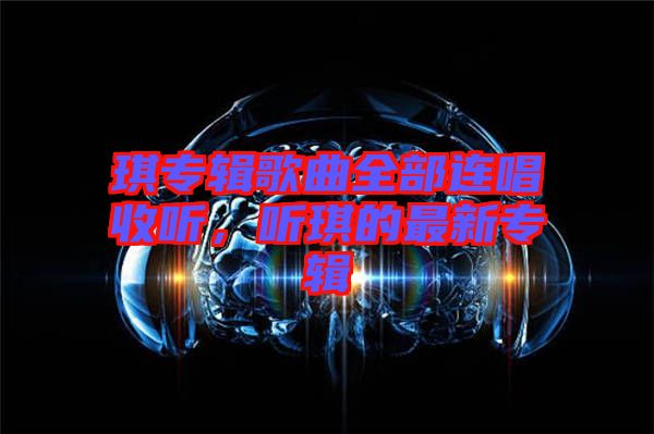 琪專輯歌曲全部連唱收聽，聽琪的最新專輯