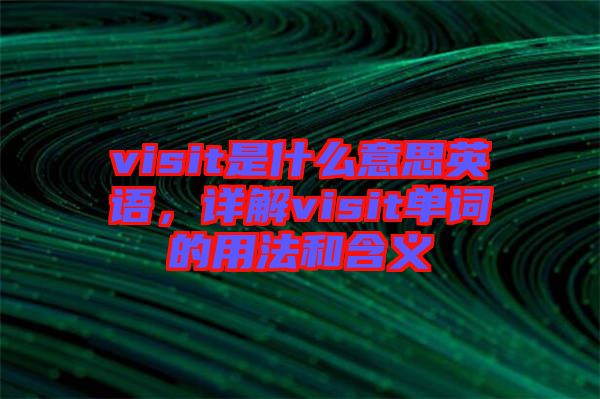 visit是什么意思英語(yǔ)，詳解visit單詞的用法和含義