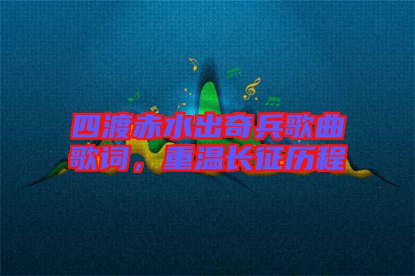 四渡赤水出奇兵歌曲歌詞，重溫長(zhǎng)征歷程