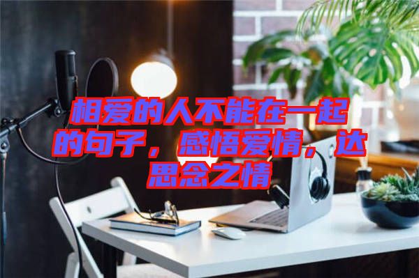 相愛的人不能在一起的句子，感悟愛情，達(dá)思念之情