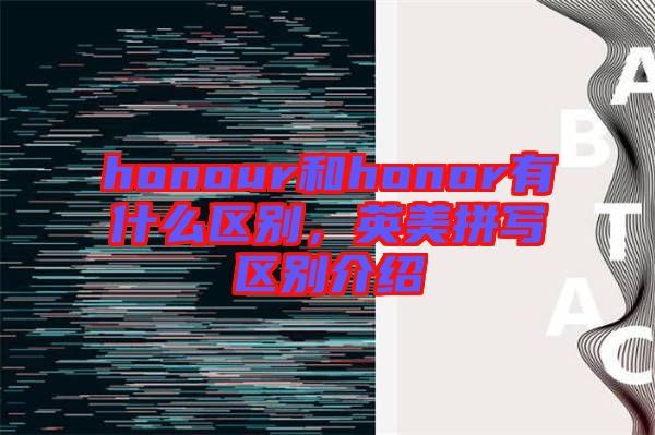 honour和honor有什么區(qū)別，英美拼寫區(qū)別介紹