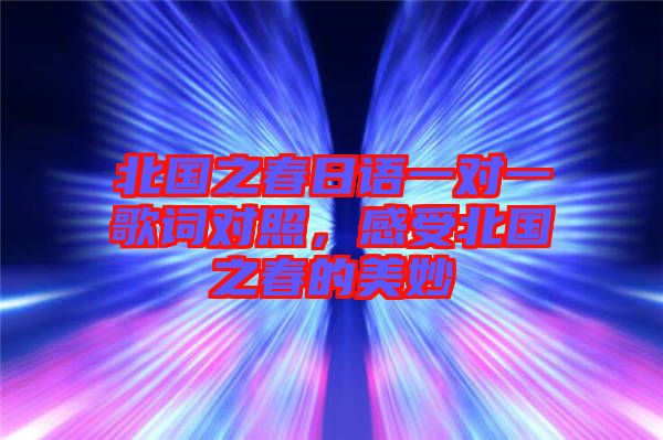 北國(guó)之春日語(yǔ)一對(duì)一歌詞對(duì)照，感受北國(guó)之春的美妙