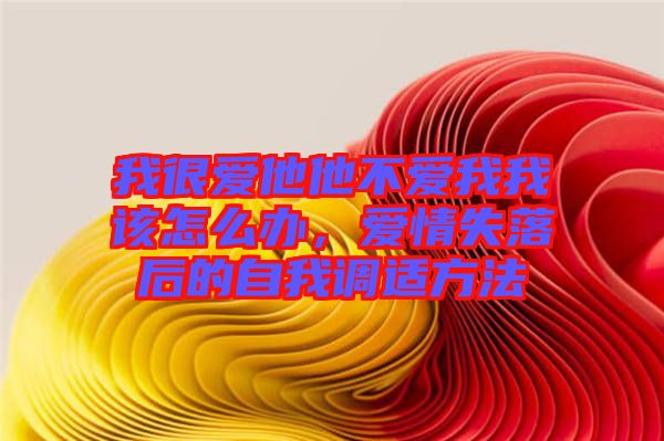 我很愛他他不愛我我該怎么辦，愛情失落后的自我調(diào)適方法