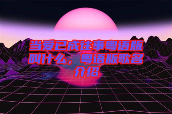 當愛已成往事粵語版叫什么，粵語版歌名介紹