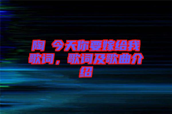 陶喆今天你要嫁給我歌詞，歌詞及歌曲介紹