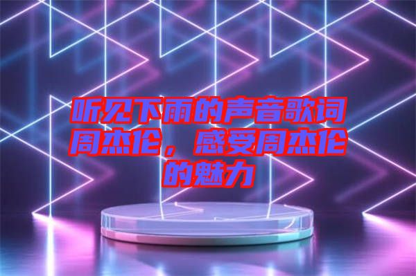 聽見下雨的聲音歌詞周杰倫，感受周杰倫的魅力