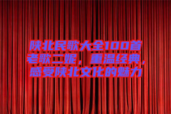 陜北民歌大全100首老歌二妮，重溫經(jīng)典，感受陜北文化的魅力