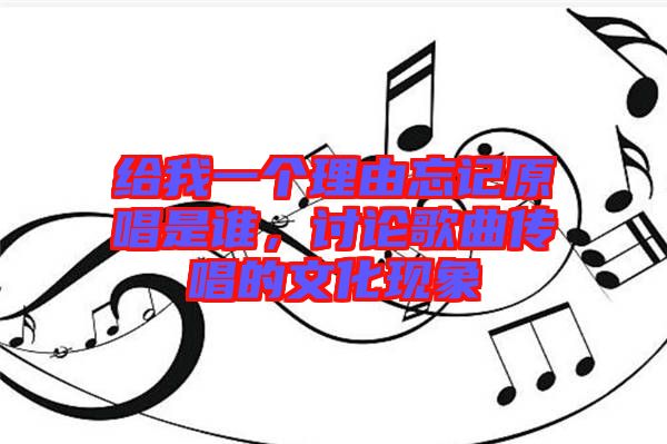 給我一個(gè)理由忘記原唱是誰，討論歌曲傳唱的文化現(xiàn)象