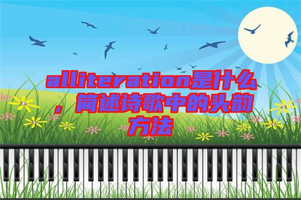 alliteration是什么，簡述詩歌中的頭韻方法