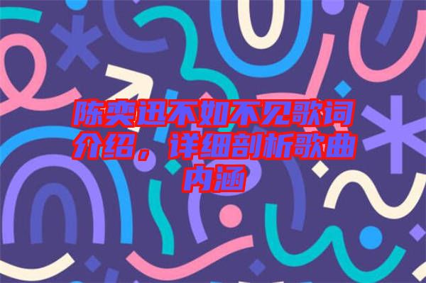 陳奕迅不如不見(jiàn)歌詞介紹，詳細(xì)剖析歌曲內(nèi)涵