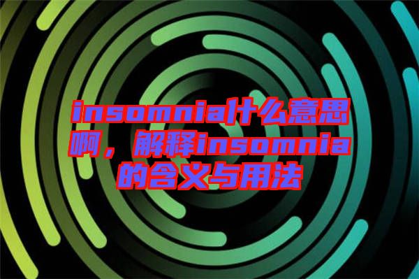 insomnia什么意思啊，解釋insomnia的含義與用法