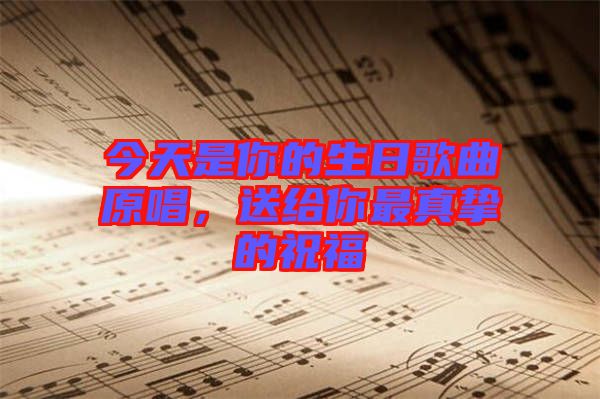 今天是你的生日歌曲原唱，送給你最真摯的祝福