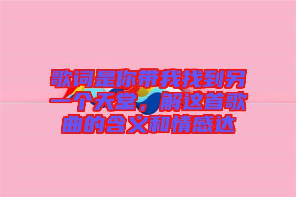 歌詞是你帶我找到另一個(gè)天堂，解這首歌曲的含義和情感達(dá)