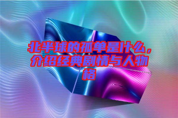 北半球的孤單是什么，介紹經(jīng)典劇情與人物格