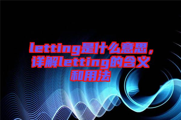 letting是什么意思，詳解letting的含義和用法