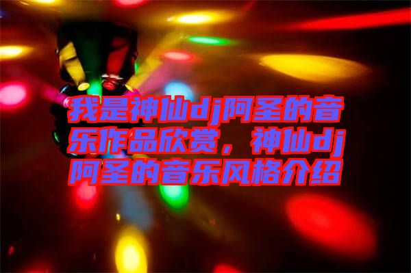 我是神仙dj阿圣的音樂作品欣賞，神仙dj阿圣的音樂風(fēng)格介紹