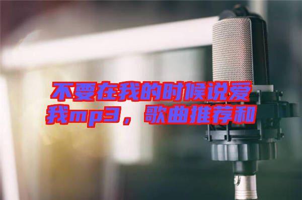 不要在我的時候說愛我mp3，歌曲推薦和