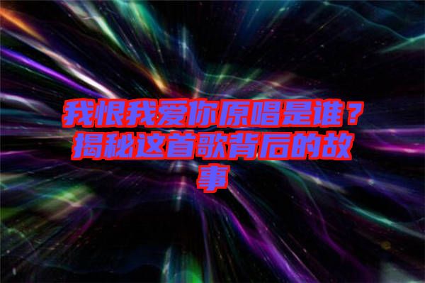 我恨我愛你原唱是誰？揭秘這首歌背后的故事