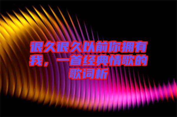 很久很久以前你擁有我，一首經(jīng)典情歌的歌詞析