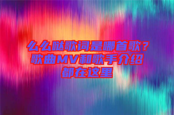 么么噠歌詞是哪首歌？歌曲MV和歌手介紹都在這里