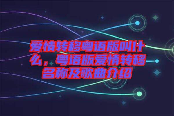 愛情轉移粵語版叫什么，粵語版愛情轉移名稱及歌曲介紹