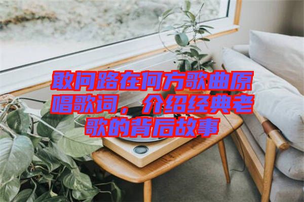 敢問(wèn)路在何方歌曲原唱歌詞，介紹經(jīng)典老歌的背后故事