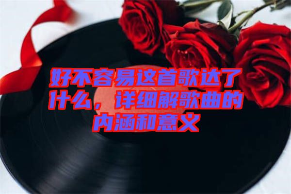 好不容易這首歌達了什么，詳細解歌曲的內(nèi)涵和意義